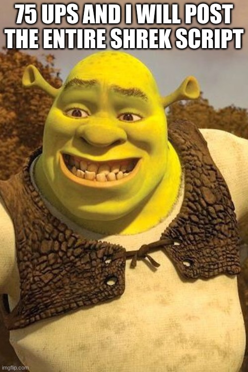20/75 ups | 75 UPS AND I WILL POST THE ENTIRE SHREK SCRIPT | image tagged in smiling shrek | made w/ Imgflip meme maker