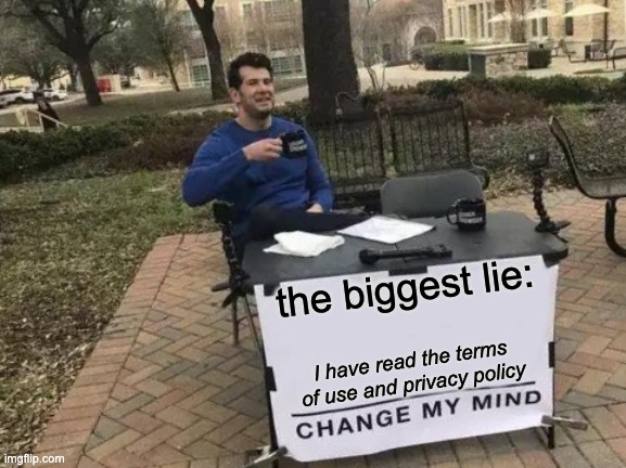 Change My Mind |  the biggest lie:; I have read the terms of use and privacy policy | image tagged in memes,change my mind,yeet,random tag,funny memes,lol | made w/ Imgflip meme maker