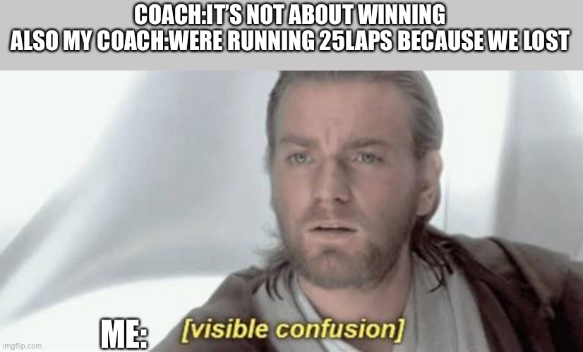 Sure it’s not | COACH:IT’S NOT ABOUT WINNING
ALSO MY COACH:WERE RUNNING 25LAPS BECAUSE WE LOST; ME: | image tagged in visible confusion | made w/ Imgflip meme maker