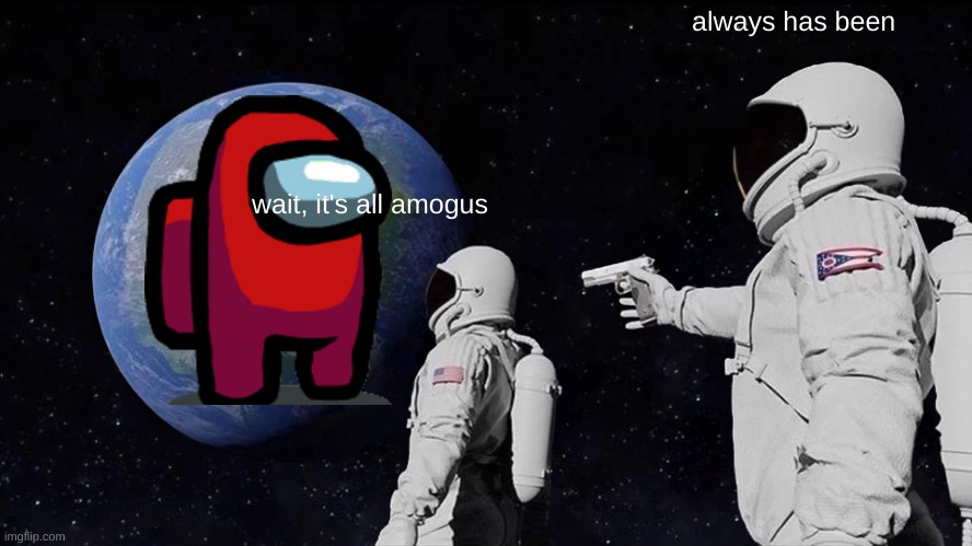 it's all amogus | always has been; wait, it's all amogus | image tagged in memes,always has been | made w/ Imgflip meme maker