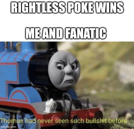 Thomas had never seen such bullshit before | RIGHTLESS POKE WINS; ME AND FANATIC | image tagged in thomas had never seen such bullshit before | made w/ Imgflip meme maker