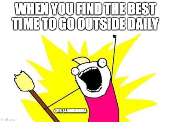 Best time to go outside | WHEN YOU FIND THE BEST TIME TO GO OUTSIDE DAILY; @DR.SALMASAMAHA | image tagged in memes,x all the y | made w/ Imgflip meme maker