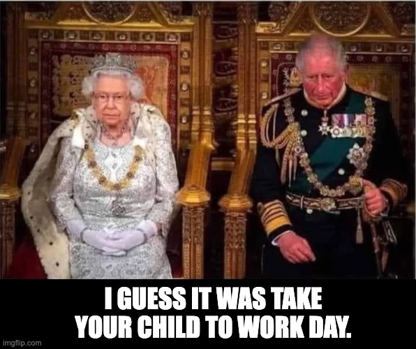 Royalty | I GUESS IT WAS TAKE YOUR CHILD TO WORK DAY. | image tagged in dad joke | made w/ Imgflip meme maker