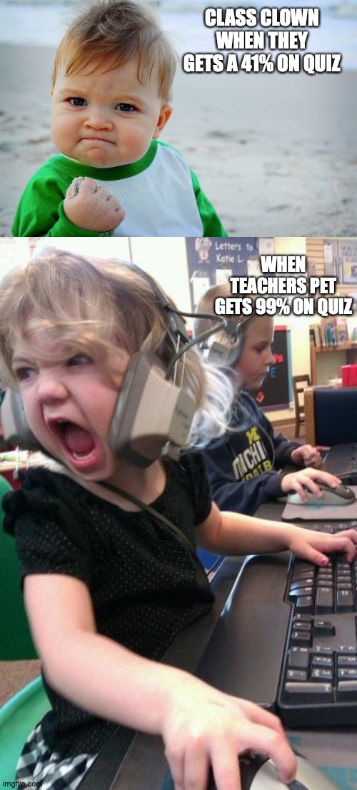 Clown VS. Teachers pet1` | CLASS CLOWN WHEN THEY GETS A 41% ON QUIZ; WHEN TEACHERS PET GETS 99% ON QUIZ | image tagged in memes,success kid original,angry gamer girl | made w/ Imgflip meme maker