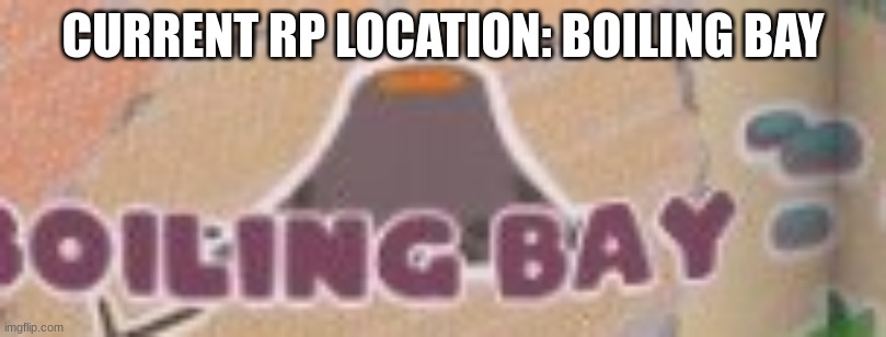 CURRENT RP LOCATION: BOILING BAY | made w/ Imgflip meme maker