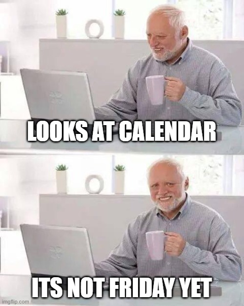 Hide the Pain Harold | LOOKS AT CALENDAR; ITS NOT FRIDAY YET | image tagged in memes,hide the pain harold | made w/ Imgflip meme maker