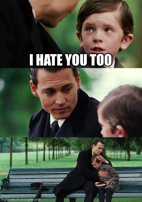 are ai memes starting to become moderately relatable | I HATE YOU TOO | image tagged in memes,finding neverland,ai meme | made w/ Imgflip meme maker