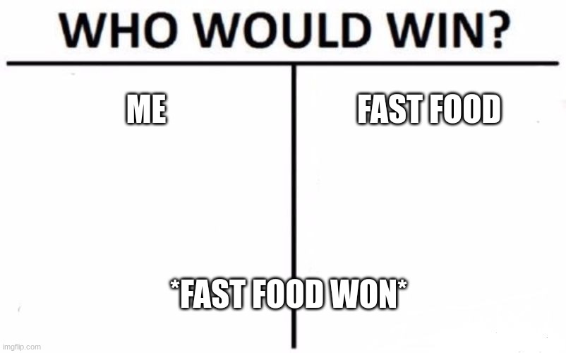 Who Would Win? | ME; FAST FOOD; *FAST FOOD WON* | image tagged in memes,who would win | made w/ Imgflip meme maker