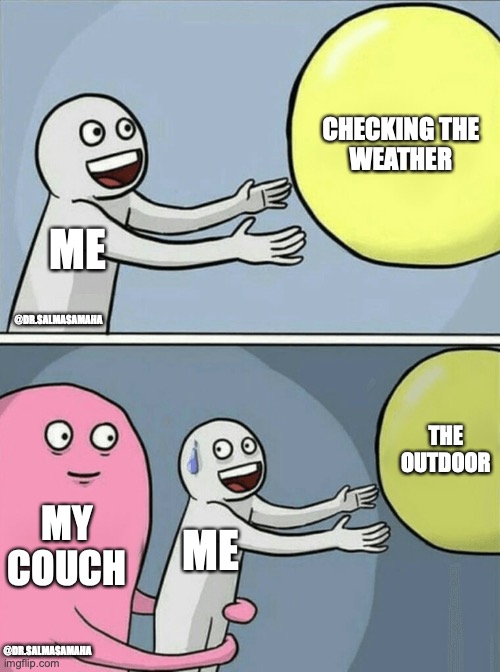 the outdoor and me | CHECKING THE 
WEATHER; ME; @DR.SALMASAMAHA; THE OUTDOOR; MY COUCH; ME; @DR.SALMASAMAHA | image tagged in memes,running away balloon | made w/ Imgflip meme maker