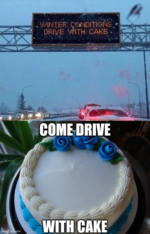 COME DRIVE; WITH CAKE | image tagged in sorry cake | made w/ Imgflip meme maker