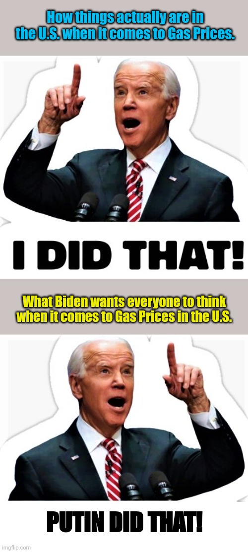 Biden on gas prices VS reality on gas prices | How things actually are in the U.S. when it comes to Gas Prices. What Biden wants everyone to think when it comes to Gas Prices in the U.S. PUTIN DID THAT! | image tagged in biden - i did that | made w/ Imgflip meme maker