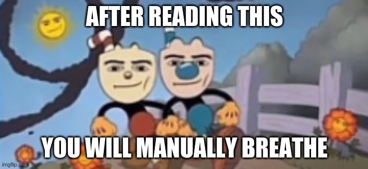 Man Face Cuphead | AFTER READING THIS; YOU WILL MANUALLY BREATHE | image tagged in man face cuphead | made w/ Imgflip meme maker