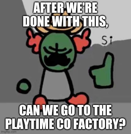 Tricky Si | AFTER WE'RE DONE WITH THIS, CAN WE GO TO THE PLAYTIME CO FACTORY? | image tagged in tricky si | made w/ Imgflip meme maker