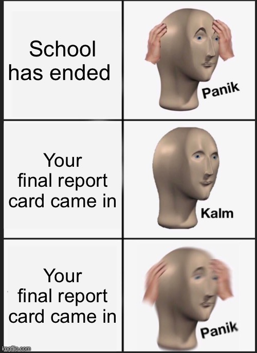 Panik Kalm Panik | School has ended; Your final report card came in; Your final report card came in | image tagged in memes,panik kalm panik | made w/ Imgflip meme maker