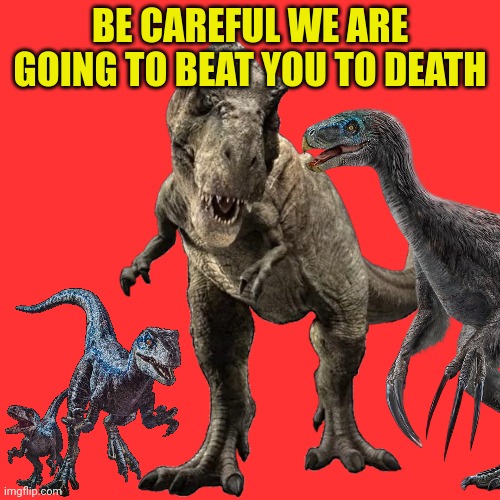 Used in comment again | image tagged in be careful we are going to beat you to death jp/w edition | made w/ Imgflip meme maker