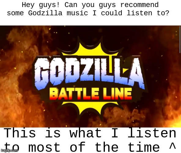 I'll send some links in the comments | Hey guys! Can you guys recommend some Godzilla music I could listen to? This is what I listen to most of the time ^ | image tagged in godzilla,kong,mothra,king ghidorah,rodan,godzilla battle line | made w/ Imgflip meme maker