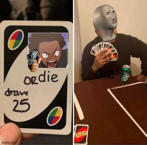 UNO Draw 25 Cards | die; me | image tagged in memes,uno draw 25 cards | made w/ Imgflip meme maker