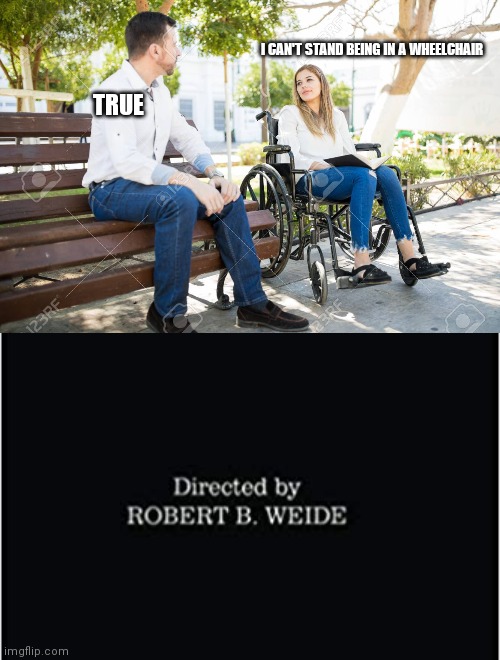 I CAN'T STAND BEING IN A WHEELCHAIR; TRUE | made w/ Imgflip meme maker