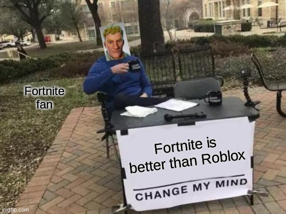 Change My Mind | Fortnite fan; Fortnite is better than Roblox | image tagged in memes,change my mind | made w/ Imgflip meme maker