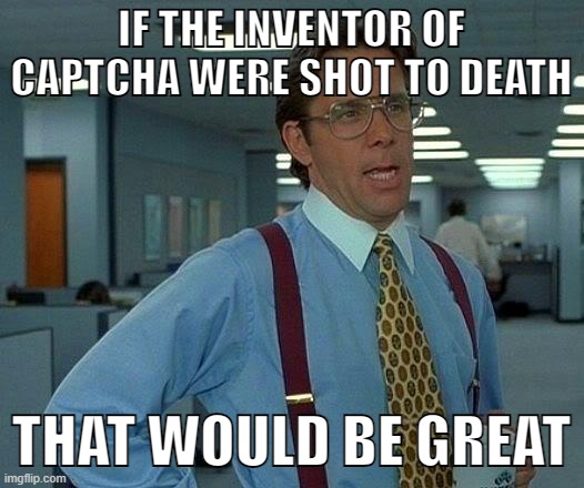 captcha = hitler | IF THE INVENTOR OF CAPTCHA WERE SHOT TO DEATH; THAT WOULD BE GREAT | image tagged in memes,that would be great,captcha,hitler,funny | made w/ Imgflip meme maker