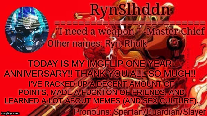 LETS GOOOOOOOOOOOOOOOOOOOOOOOOOOOOOOOOOOOOOOOOOOO | TODAY IS MY IMGFLIP ONE YEAR ANNIVERSARY!! THANK YOU ALL SO MUCH!! I'VE RACKED UP A DECENT AMOUNT OF POINTS, MADE A FUCKTON OF FRIENDS, AND LEARNED A LOT ABOUT MEMES (AND SEX CULTURE). | image tagged in rynslhddn temp made by ace,thank you,imgflip anniversary | made w/ Imgflip meme maker