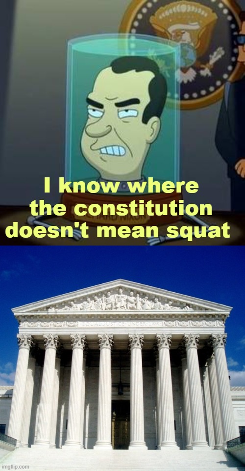 It’s not a handicap when you can whistle through your ear (it is) | I know where the constitution doesn't mean squat | image tagged in rmk,nixon,richardchill event day,futurama,supreme court | made w/ Imgflip meme maker