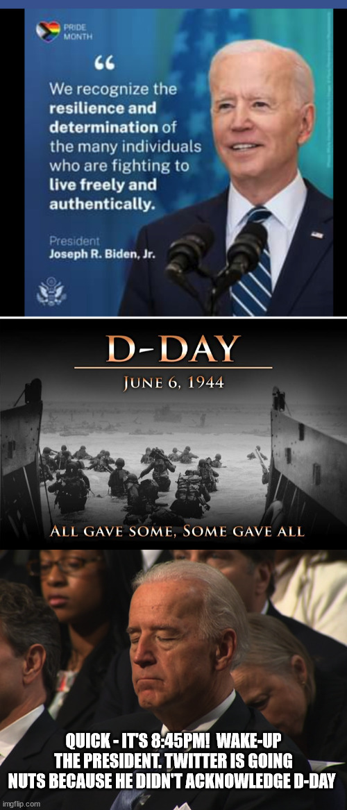 Biden is a JOKE! | QUICK - IT'S 8:45PM!  WAKE-UP THE PRESIDENT. TWITTER IS GOING NUTS BECAUSE HE DIDN'T ACKNOWLEDGE D-DAY | image tagged in biden,priorities,liberal logic | made w/ Imgflip meme maker