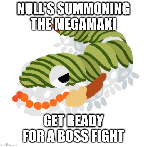 Megamaki | NULL'S SUMMONING THE MEGAMAKI; GET READY FOR A BOSS FIGHT | image tagged in megamaki | made w/ Imgflip meme maker