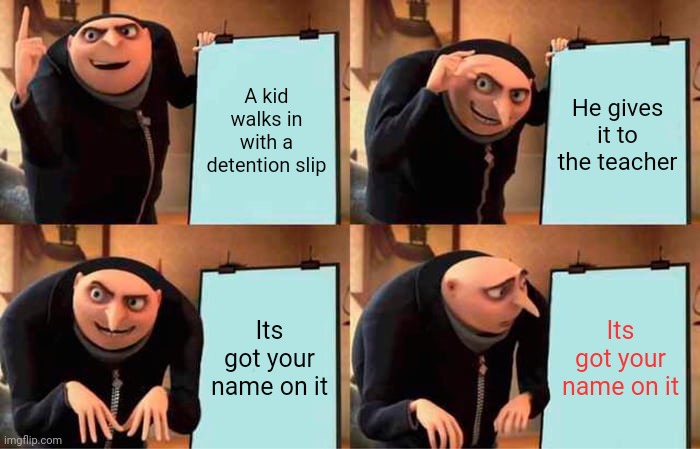 Detention | A kid walks in with a detention slip; He gives it to the teacher; Its got your name on it; Its got your name on it | image tagged in memes,gru's plan | made w/ Imgflip meme maker