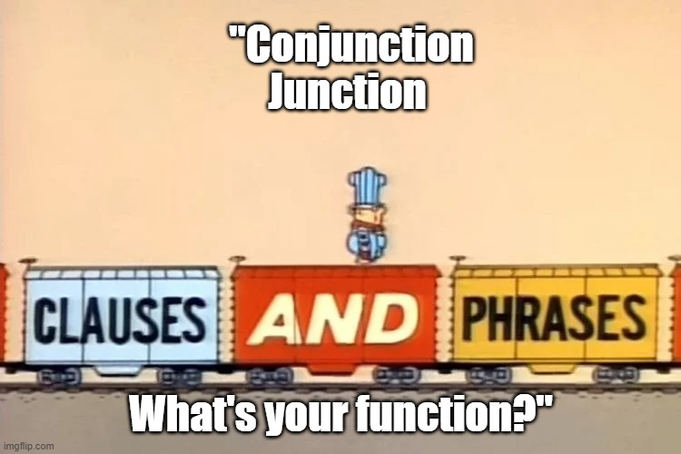 "Hooking up words and phrases and clauses." | "Conjunction Junction; What's your function?" | image tagged in school | made w/ Imgflip meme maker