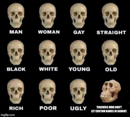 idiot skull | TEACHERS WHO DON'T LET CUSTOM NAMES IN KAHOOT. | image tagged in idiot skull | made w/ Imgflip meme maker