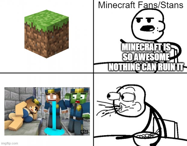 I hate Minecraft animations, and this meme is not even clickbait! | Minecraft Fans/Stans; MINECRAFT IS SO AWESOME NOTHING CAN RUIN IT | image tagged in blank cereal guy,minecraft,minecraft memes | made w/ Imgflip meme maker