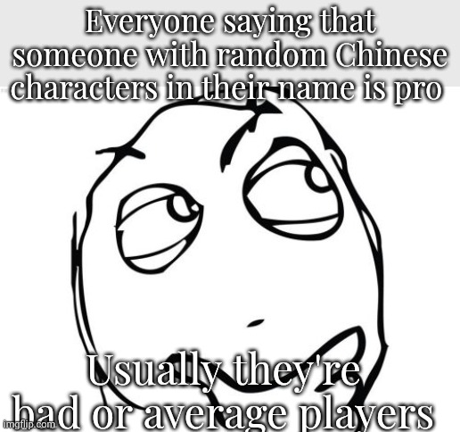 Question Rage Face Meme | Everyone saying that someone with random Chinese characters in their name is pro; Usually they're bad or average players | image tagged in memes,question rage face | made w/ Imgflip meme maker