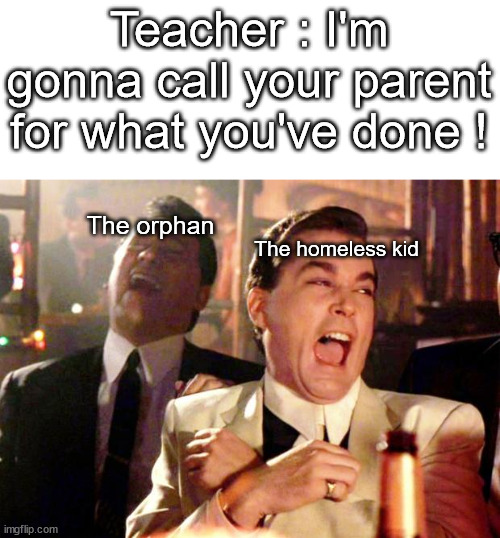 Try me |  Teacher : I'm gonna call your parent for what you've done ! The orphan; The homeless kid | image tagged in goodfellas laugh,funny,memes,not a gif,school,barney will eat all of your delectable biscuits | made w/ Imgflip meme maker