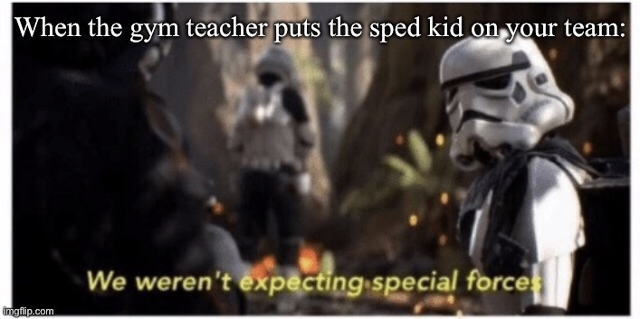 . | When the gym teacher puts the sped kid on your team: | image tagged in star wars special forces | made w/ Imgflip meme maker