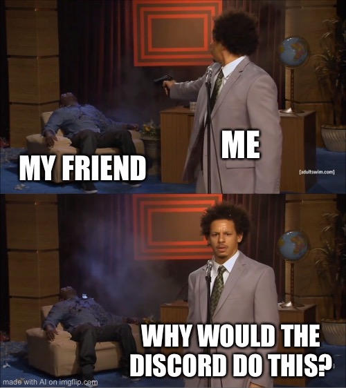 Who Killed Hannibal Meme | ME; MY FRIEND; WHY WOULD THE DISCORD DO THIS? | image tagged in memes,who killed hannibal | made w/ Imgflip meme maker
