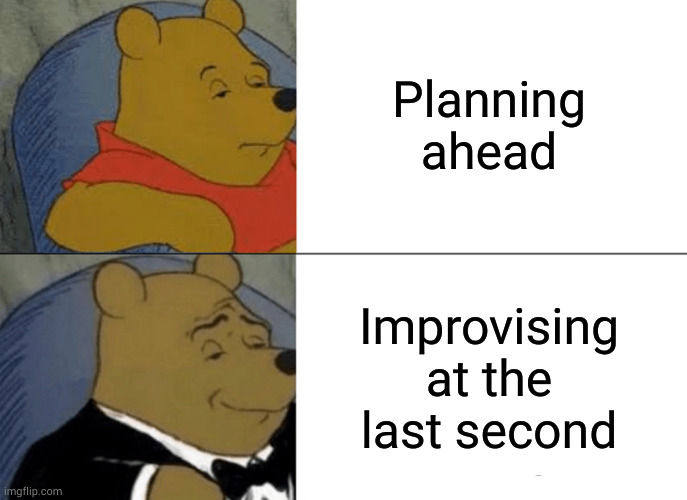 I'm already prepared to be adaptive so planning is unnecessary | Planning ahead; Improvising at the last second | image tagged in memes,tuxedo winnie the pooh | made w/ Imgflip meme maker