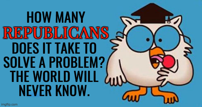 DOES IT TAKE TO
SOLVE A PROBLEM?
THE WORLD WILL
NEVER KNOW. REPUBLICANS HOW MANY | made w/ Imgflip meme maker