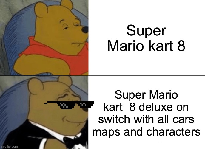 Switch time | Super Mario kart 8; Super Mario kart  8 deluxe on switch with all cars maps and characters | image tagged in memes,tuxedo winnie the pooh,nintendo switch | made w/ Imgflip meme maker