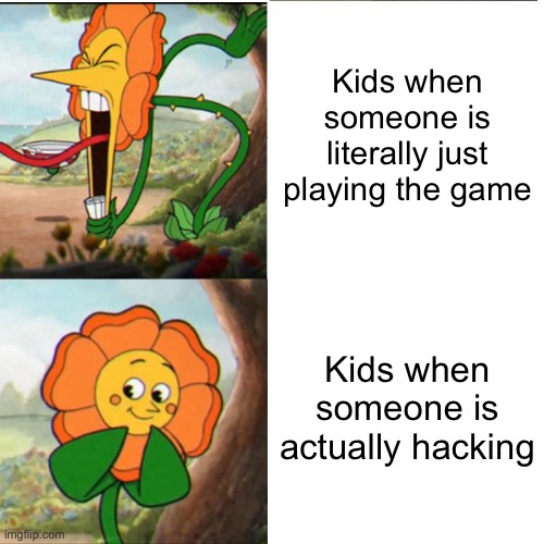 Cuphead Flower | Kids when someone is literally just playing the game; Kids when someone is actually hacking | made w/ Imgflip meme maker