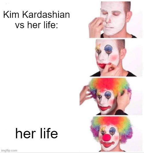 haha | Kim Kardashian vs her life:; her life | image tagged in memes,clown applying makeup | made w/ Imgflip meme maker