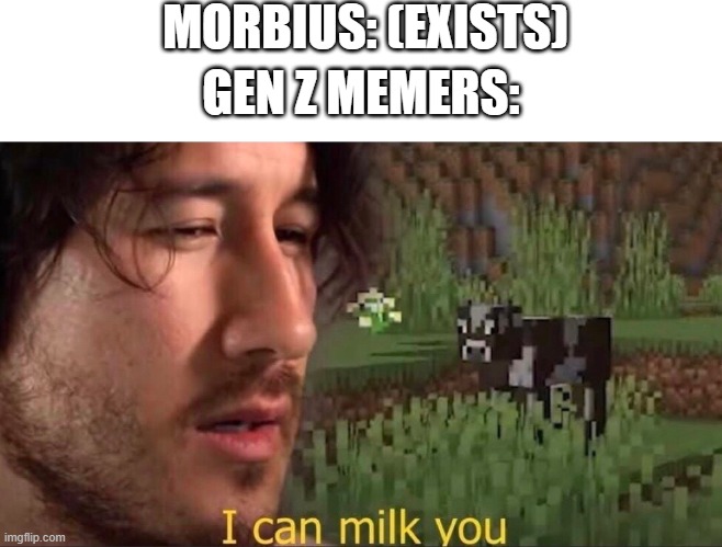 Morbius | MORBIUS: (EXISTS); GEN Z MEMERS: | image tagged in i can milk you template,morbius,gen z,gen z humor,memers,oh wow are you actually reading these tags | made w/ Imgflip meme maker