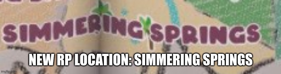 NEW RP LOCATION: SIMMERING SPRINGS | made w/ Imgflip meme maker