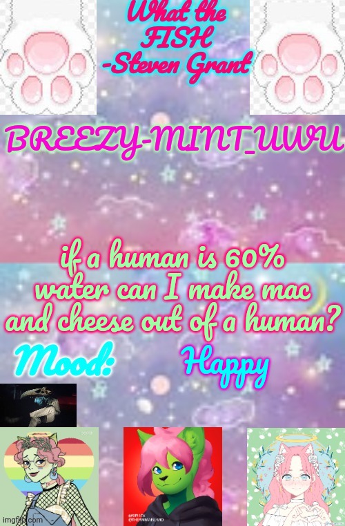Breezy-Mint_UwU | if a human is 60% water can I make mac and cheese out of a human? Happy | image tagged in breezy-mint_uwu | made w/ Imgflip meme maker