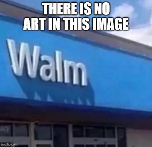 No art | THERE IS NO ART IN THIS IMAGE | image tagged in memes,funny memes,walmart,walm | made w/ Imgflip meme maker