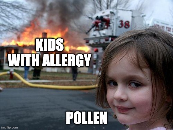 Bro help its finally pollen season im gonna die | KIDS WITH ALLERGY; POLLEN | image tagged in memes,disaster girl | made w/ Imgflip meme maker