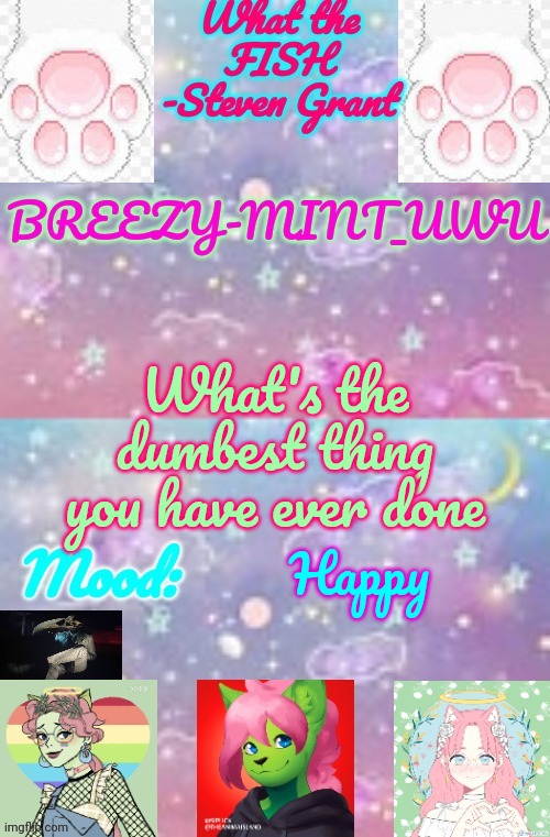 Breezy-Mint_UwU | What's the dumbest thing you have ever done; Happy | image tagged in breezy-mint_uwu | made w/ Imgflip meme maker