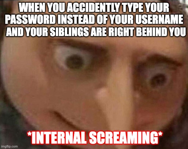 the biggest mistake of your life |  WHEN YOU ACCIDENTLY TYPE YOUR PASSWORD INSTEAD OF YOUR USERNAME; AND YOUR SIBLINGS ARE RIGHT BEHIND YOU; *INTERNAL SCREAMING* | image tagged in gru meme,uh oh gru,password,mistake,internal screaming | made w/ Imgflip meme maker