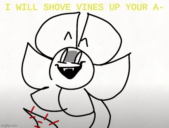 . | I WILL SHOVE VINES UP YOUR A- | made w/ Imgflip meme maker
