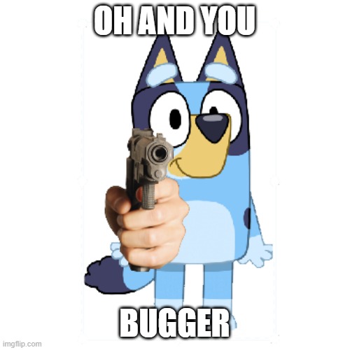 Bluey Has A Gun | OH AND YOU BUGGER | image tagged in bluey has a gun | made w/ Imgflip meme maker
